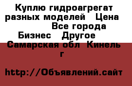 Куплю гидроагрегат разных моделей › Цена ­ 1 000 - Все города Бизнес » Другое   . Самарская обл.,Кинель г.